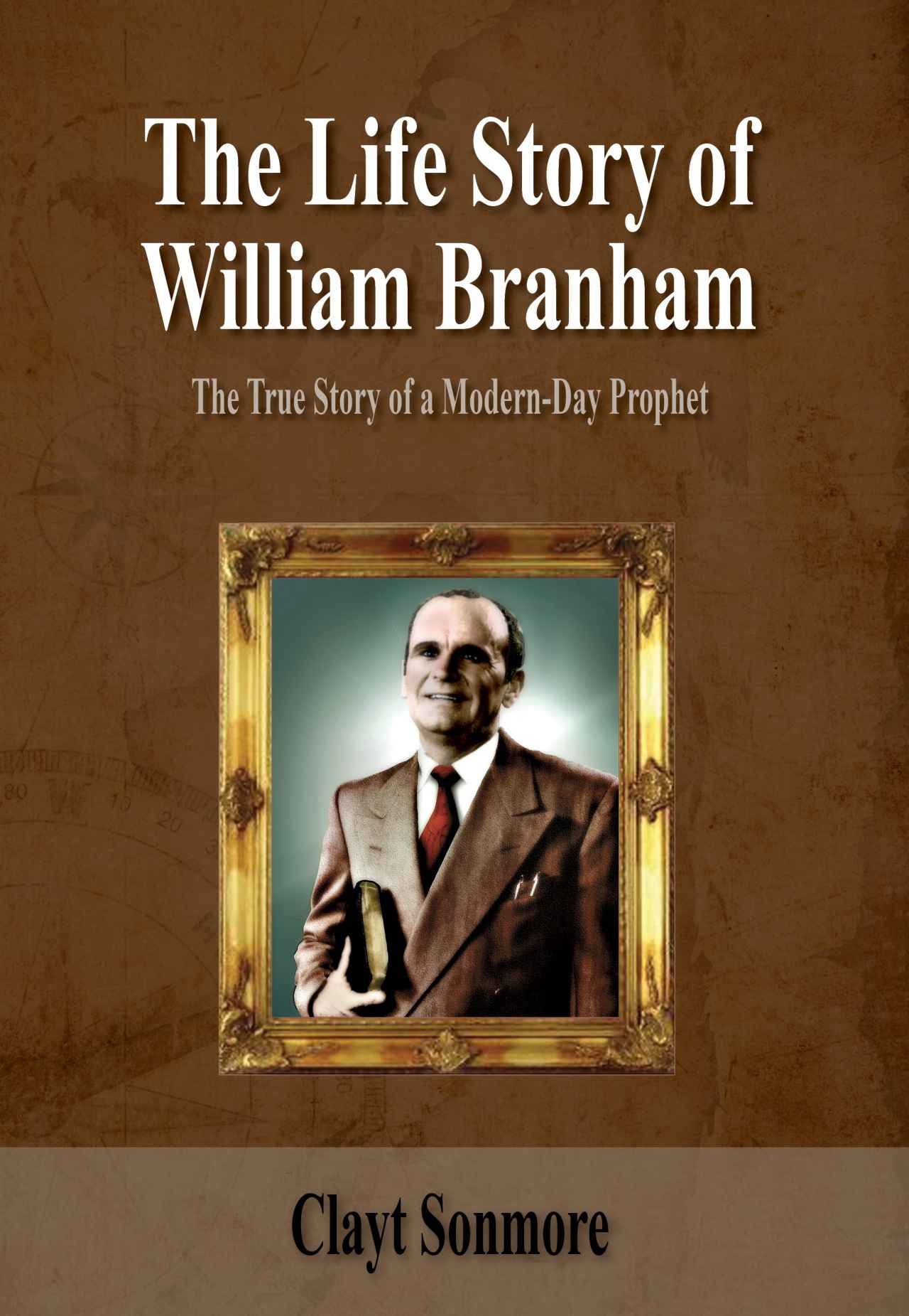 The Life Story of William Branham: The True Story of a Modern-Day Prophet (Show the House to the House Book 4)