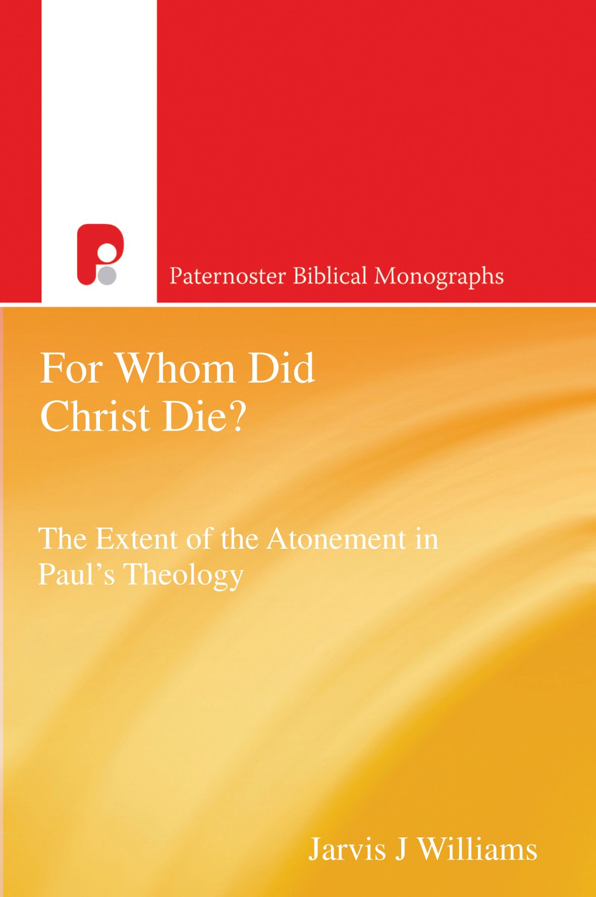 For Whom Did Christ Die?: The Extent of Atonement in Paul's Theology (Paternoster Biblical Monographs)