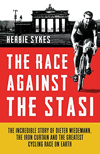 The Race Against the Stasi: The Incredible Story of Dieter Wiedemann, the Iron Curtain and the Greatest Cycling Race on Earth