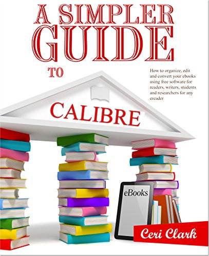 A Simpler Guide to Calibre: How to organize, edit and convert your eBooks using free software for readers, writers, students and researchers for any eReader (Simpler Guides)