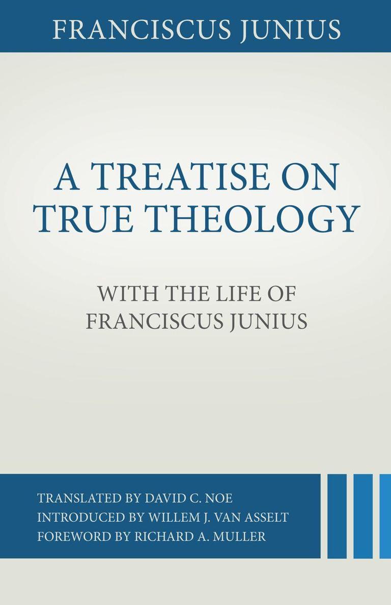 A Treatise on True Theology With the Life of Franciscus Junius