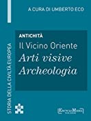 Antichit&agrave; - Il Vicino Oriente - Arti visive / Archeologia: Storia della Civilt&agrave; Europea a cura di Umberto Eco - 2 (Italian Edition)