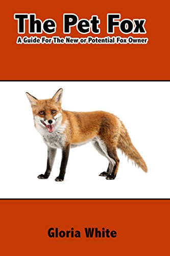 The Pet Fox: A Guide for the New or Potential Pet Fox Owner