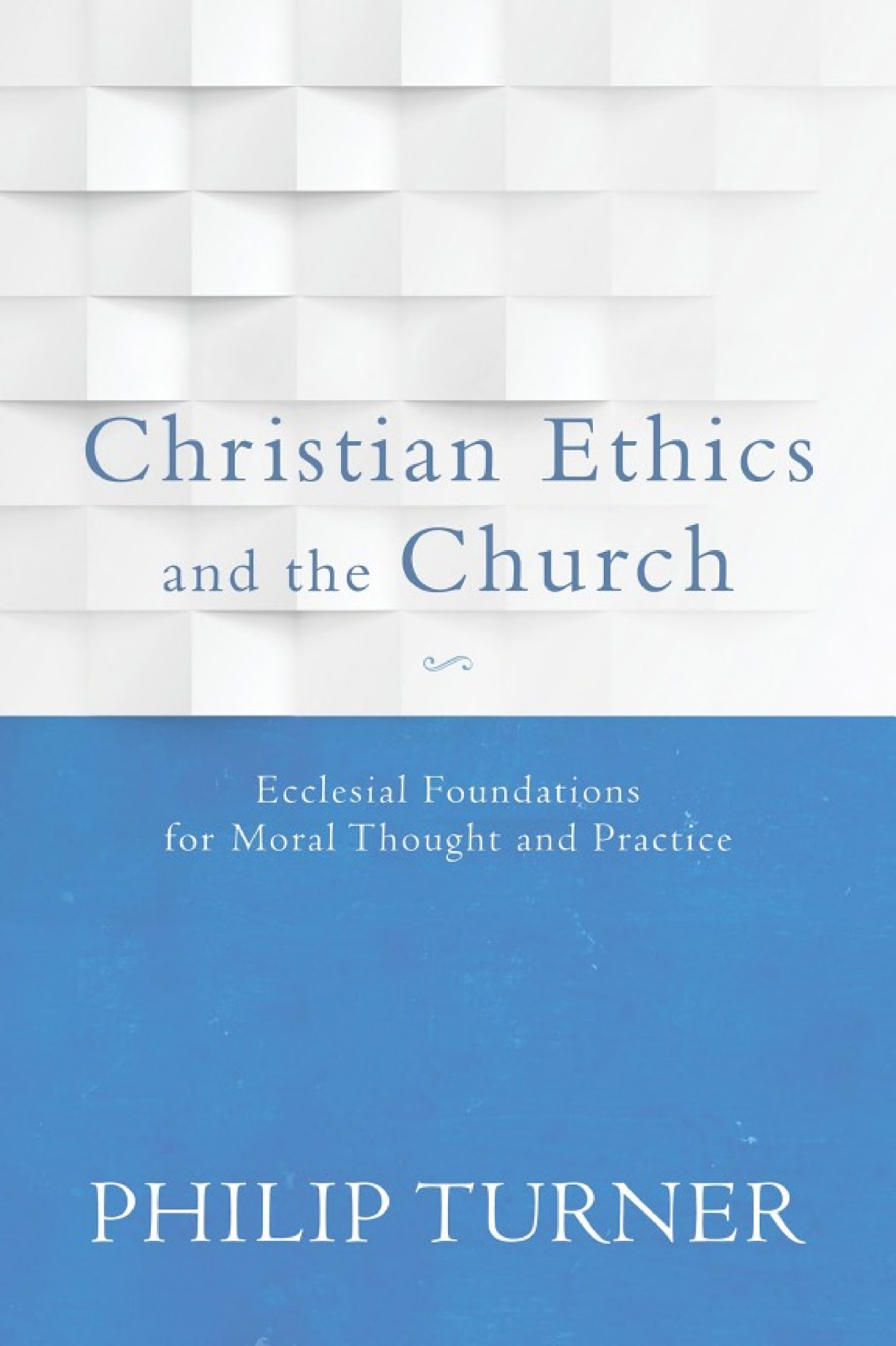 Christian Ethics and the Church: Ecclesial Foundations for Moral Thought and Practice