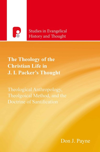 The Theology of the Christian Life in J I Packers Thought: Theological Anthropology, Theological Method, and the Doctrine of Sanctification