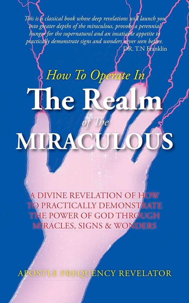 How to Operate in the Realm of the Miraculous: A Divine Revelation of How to Practically Demonstrate the Power of God Through Miracles, Signs & Wonders