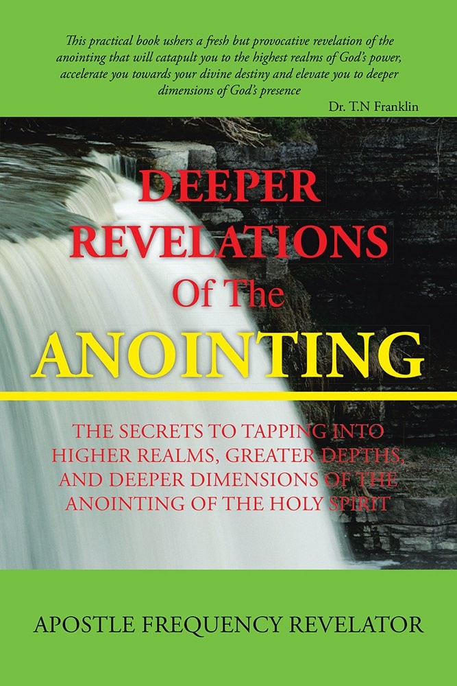 Deeper Revelations of the Anointing: The Secrets to Tapping Into Higher Realms, Greater Depths, and Deeper Dimensions of the Anointing of the Holy Spirit