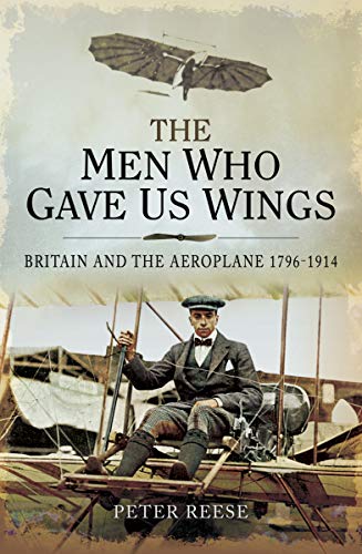 The Men Who Gave Us Wings: Britain and the Aeroplane, 1796&ndash;1914