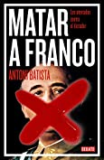 Matar a Franco: Los atentados contra el dictador (Spanish Edition)