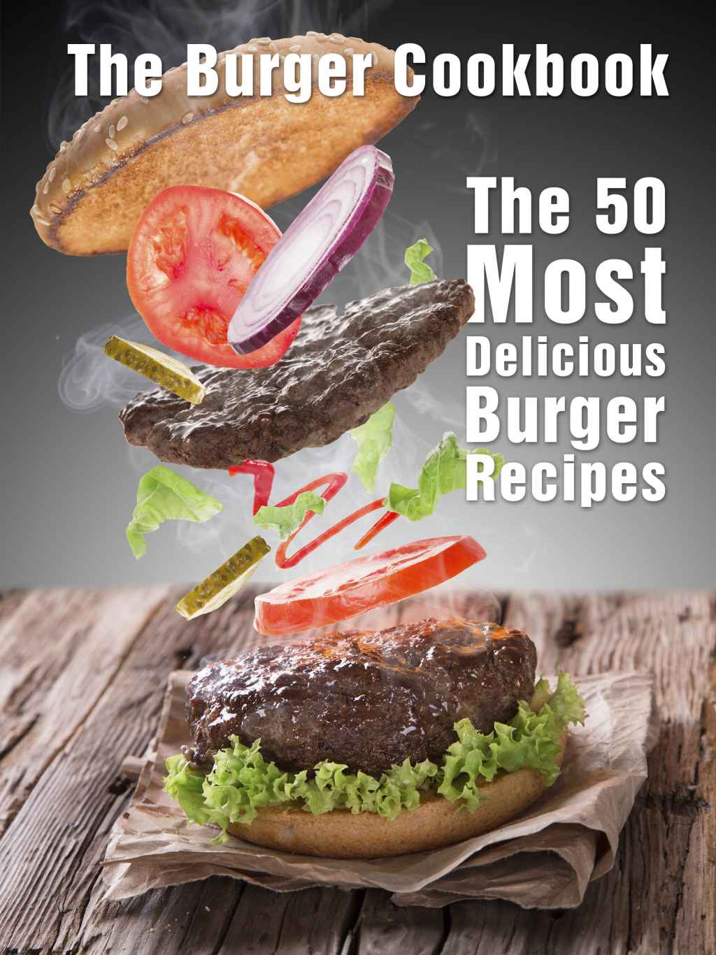 The Burger Cookbook: The 50 Most Delicious Burger Recipes (Recipe Top 50's Book 65)