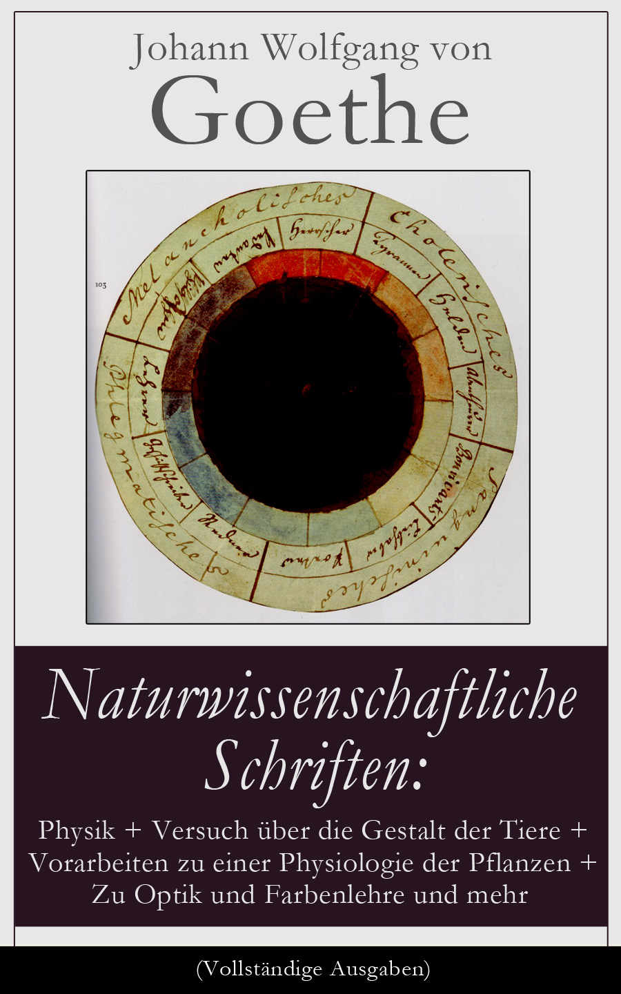 Naturwissenschaftliche Schriften: Physik + Versuch über die Gestalt der Tiere + Vorarbeiten zu einer Physiologie der Pflanzen + Zu Optik und Farbenlehre ... zu erklären und mehr (German Edition)