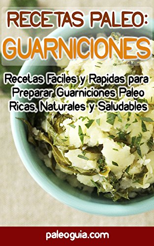 Recetas Paleo: Guarniciones: Recetas Faciles y Rapidas para Preparar Guarniciones Paleo Ricas, Naturales y Saludables (Paleo Recetas n&ordm; 7) (Spanish Edition)