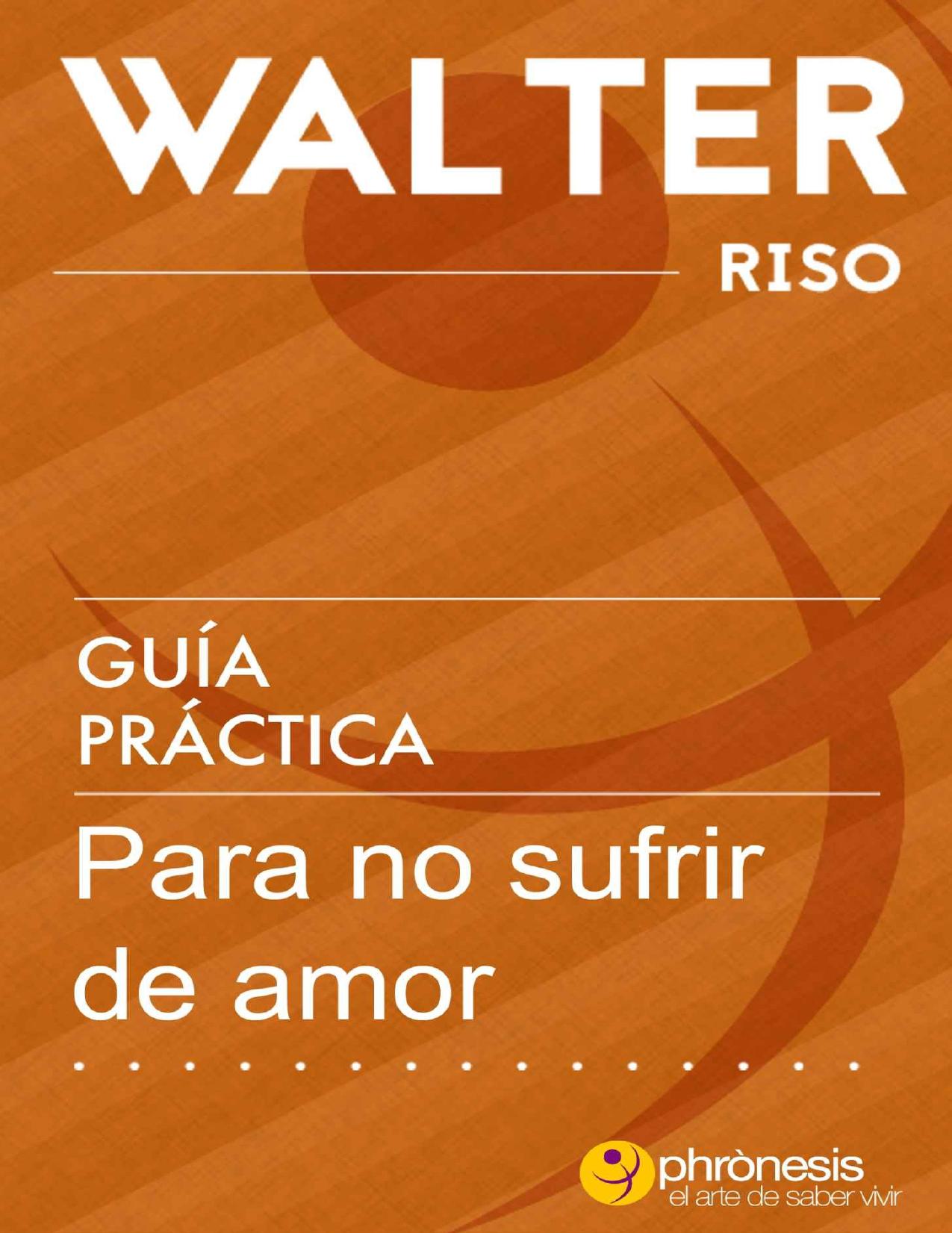 Guía práctica para no sufrir de amor - Walter Riso: 39 Reflexiones y vivencias que te permitirán desarrollar estrategias y esquemas afectivos resistentes ... de Walter Riso nº 4) (Spanish Edition)