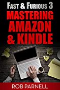 Mastering Amazon and Kindle (Fast &amp; Furious: Writing for Amazon and Kindle Book 3)