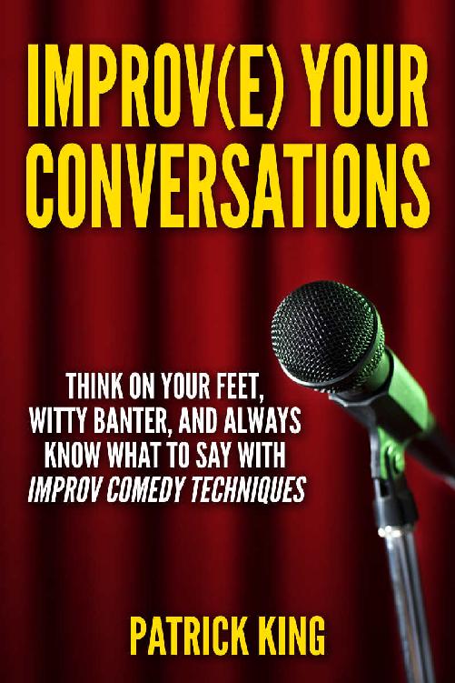 Improve Your Conversations: Think On Your Feet, Witty Banter, and Always Know What To Say with Improv Comedy Techniques (Social Skills, Small Talk, and Communication Skills Mastery)