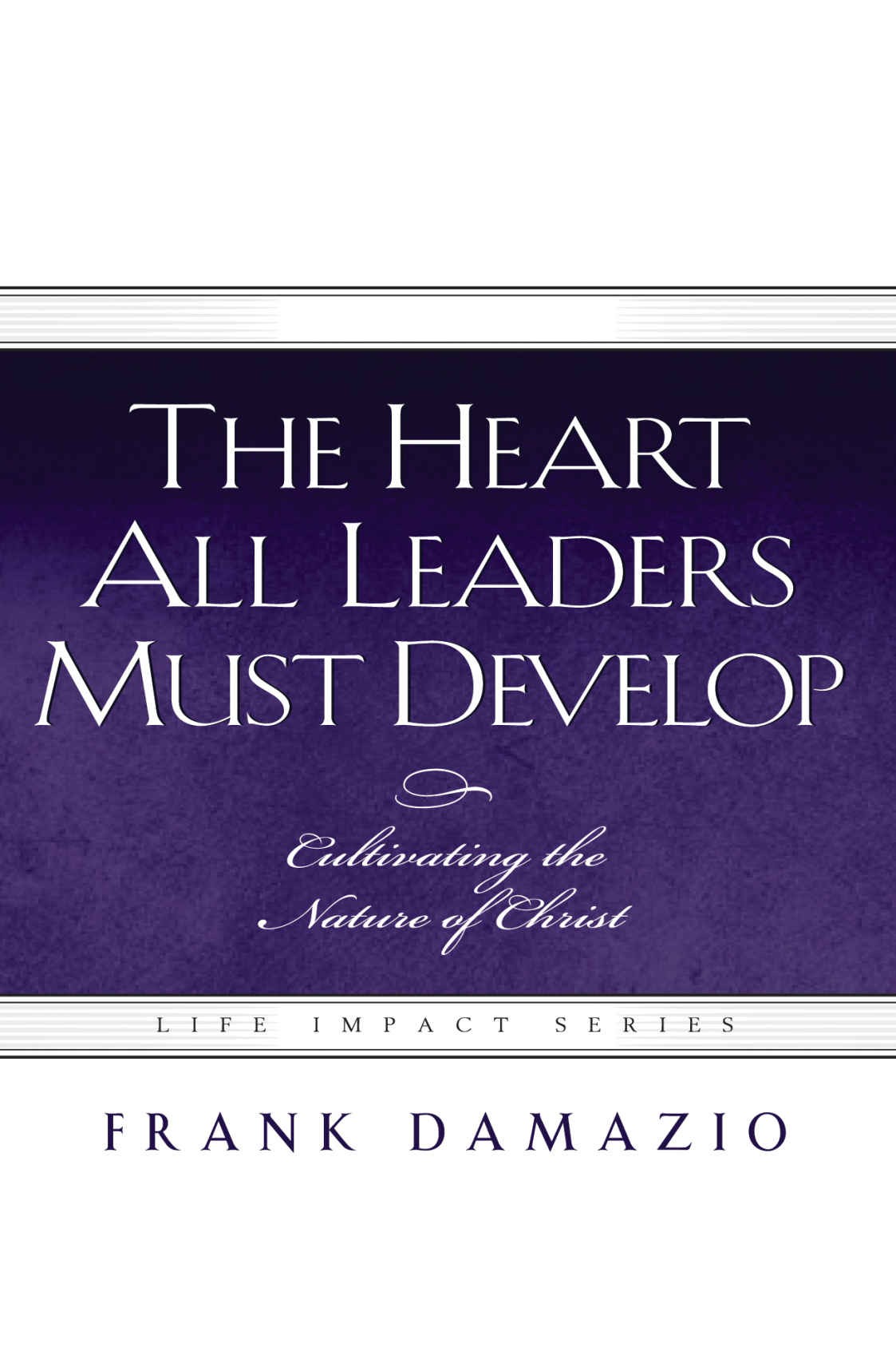 The Heart All Leaders Must Develop: Cultivating the Nature of Christ (LIS)