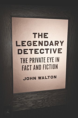 The Legendary Detective: The Private Eye in Fact and Fiction