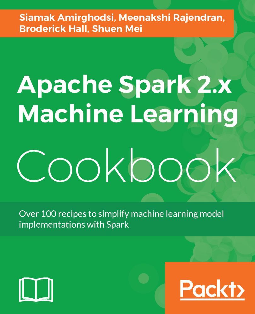 Apache Spark 2.x Machine Learning Cookbook: Over 100 recipes to simplify machine learning model implementations with Spark