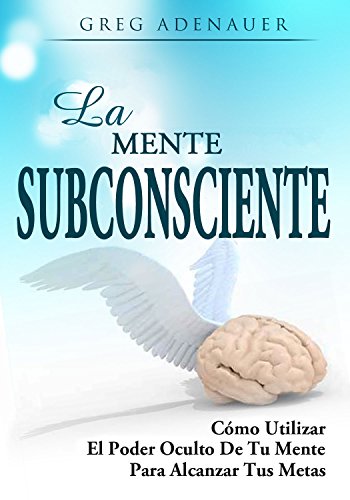 LA MENTE SUBCONSCIENTE - DESARROLLO PERSONAL: Como usar el poder oculto de tu mente para alcanzar tus metas y como reprogramar tu mente subconsciente (Crecimiento ... Superaci&oacute;n Personal) (Spanish Edition)