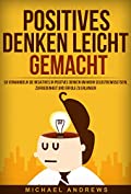 Positives Denken leicht gemacht: So verwandeln sie negatives in positives Denken um mehr Selbstbewusstsein, Zufriedenheit und Erfolg zu erlangen (German Edition)