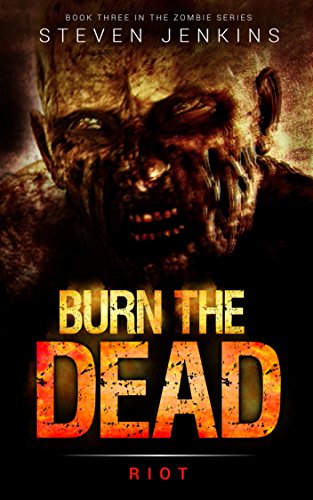 Burn The Dead: Riot (Book Three In The Zombie Saga)