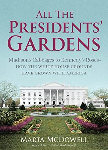 All the Presidents' Gardens: Madison's Cabbages to Kennedy's Roses&mdash;How the White House Grounds Have Grown with America