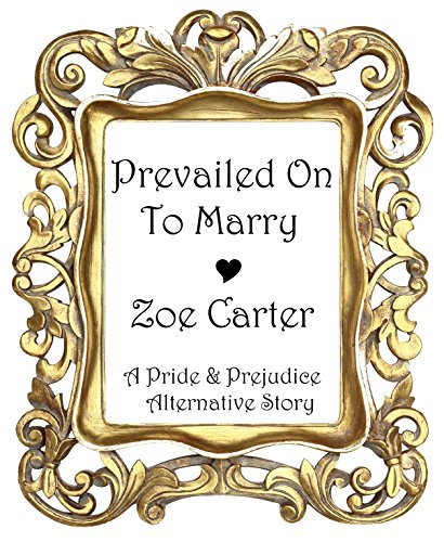 Prevailed On To Marry (A Pride and Prejudice Alternative Story)