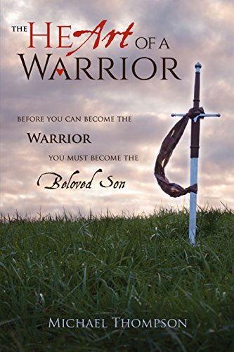 The Heart of a Warrior: Before You Can Become the Warrior, You Must Become the Beloved Son