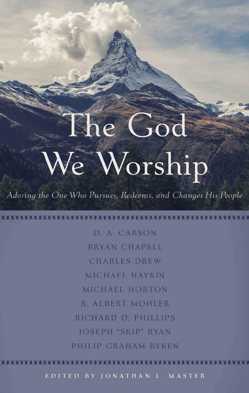 The God We Worship: Adoring the One Who Pursues, Redeems, and Changes His People (Best of Philadelphia Conference on Reformed Theology)