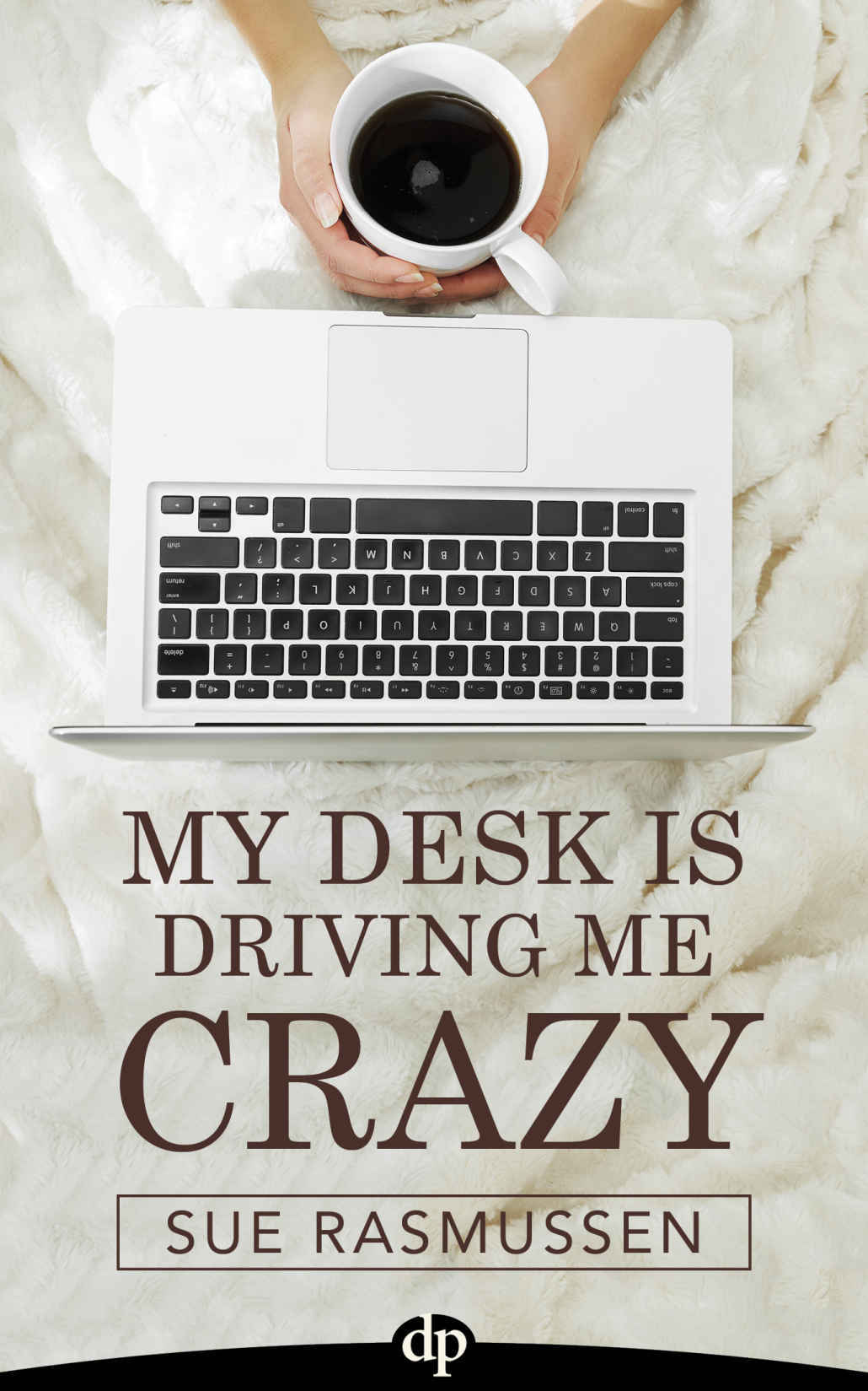 My Desk Is Driving Me Crazy: End Overwhelm, Do Less, and Accomplish More