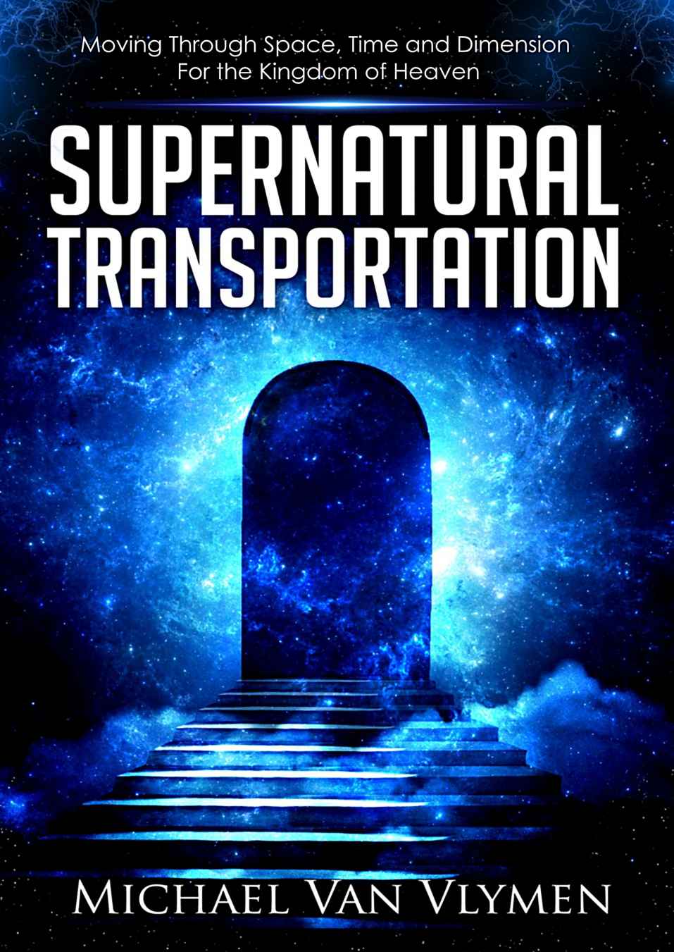 Supernatural Transportation: Moving Through Space, Time and Dimension for the Kingdom of Heaven