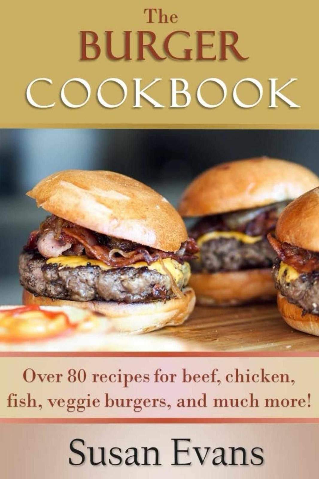 The Burger Cookbook: Over 80 recipes for beef, chicken, fish, veggie burgers and much more!