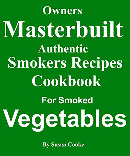 Owners Masterbuilt Authentic Smoker Recipes: Cookbook For Smoked Vegetables