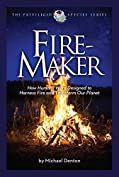 Fire-Maker: How Humans Were Designed to Harness Fire and Transform Our Planet (The Privileged Species Series Book 1)