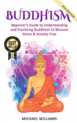 Buddhism: Beginner&rsquo;s Guide to Understanding &amp; Practicing Buddhism to Become Stress and Anxiety Free (Buddhism For Beginners, Buddha, Zen Buddhism, Meditation for Beginners)