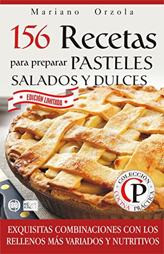 156 RECETAS PARA PREPARAR PASTELES SALADOS Y DULCES: Exquisitas combinaciones con los rellenos m&aacute;s variados y nutritivos (Colecci&oacute;n Cocina Pr&aacute;ctica - Edici&oacute;n Limitada) (Spanish Edition)