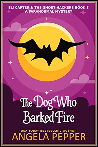 The Dog Who Barked Fire (Eli Carter &amp; the Ghost Hackers Paranormal Mysteries Book 3)