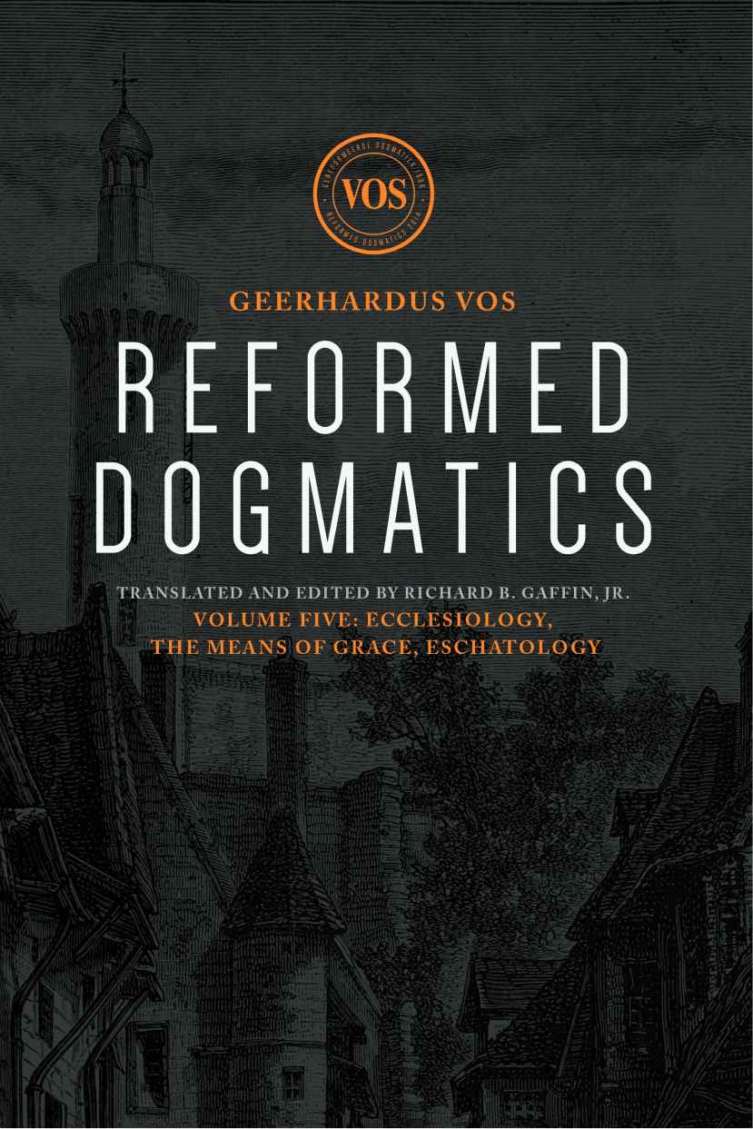 Reformed Dogmatics: Volume 5: Ecclesiology, The Means of Grace, Eschatology