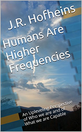 Humans Are Higher Frequencies: An Upleveling Perspective of Who we are and of What we are Capable (Higher Frequency Perspectives Book 1)