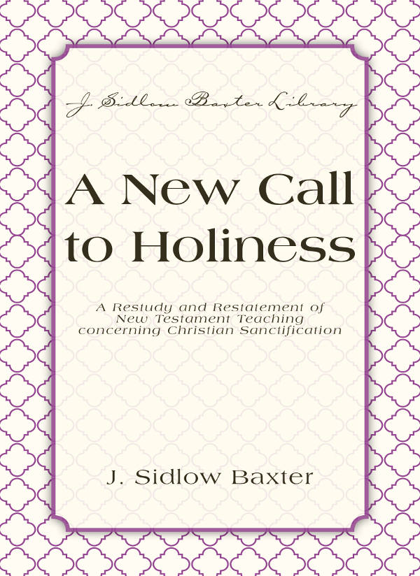 A New Call To Holiness: A Restudy and Restatement of New Testament Teaching Concerning Christian Sanctification (J. Sidlow Baxter Library)