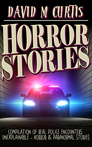 Horror Stories: Compilation of Real Police Encounters. Unexplainable - Horror &amp; Paranormal stories (Horror Anthology Series Book 1)