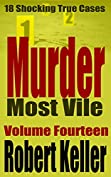 Murder Most Vile Volume 14: 18 Shocking True Crime Murder Cases