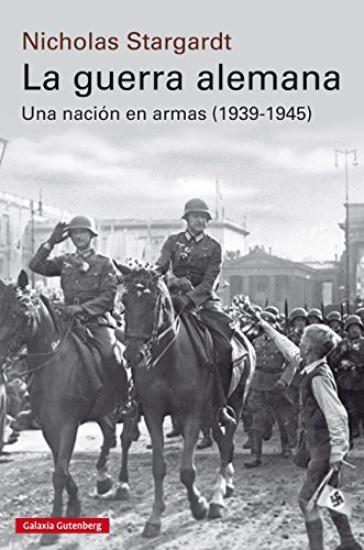 La guerra alemana: Una naci&oacute;n en armas, 1939-1945 (Historia) (Spanish Edition)