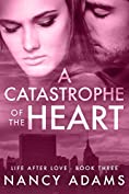 A Catastrophe of the Heart - A Billionaire Romance Novel (Romance, Billionaire Romance, Life After Love Book 3)