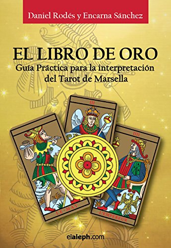 El Libro de Oro - Gu&iacute;a pr&aacute;ctica para la interpretaci&oacute;n del Tarot de Marsella: El Tarot de Marsella Reconstruido (Spanish Edition)