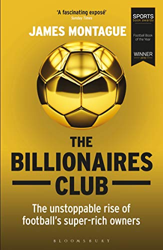 The Billionaires Club: The Unstoppable Rise of Football&rsquo;s Super-rich Owners WINNER FOOTBALL BOOK OF THE YEAR, SPORTS BOOK AWARDS 2018