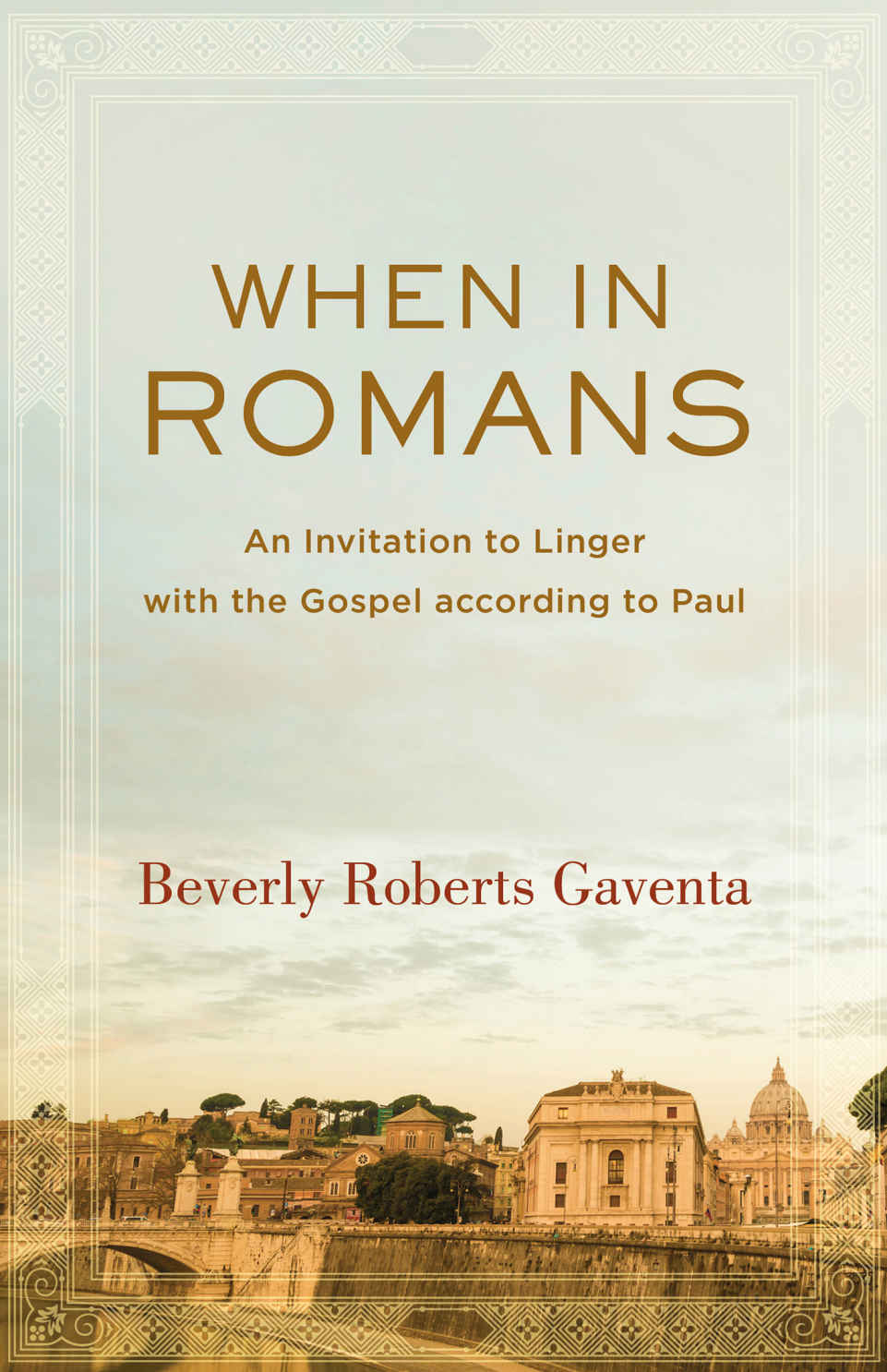 When in Romans (Theological Explorations for the Church Catholic): An Invitation to Linger With the Gospel According to Paul