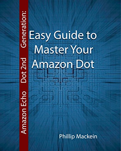 Amazon Echo Dot 2nd Generation: Easy Guide to Master Your Amazon Dot: (Amazon Dot For Beginners, Amazon Dot User Guide, Amazon Dot Echo) (Amazon Echo User ... Echo Dot ebook, Amazon Speaker Echo Book 1)