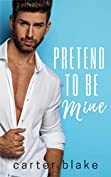 Pretend To Be Mine (An Alpha Billionaire Romance)