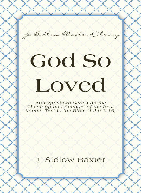 God So Loved: An Expository Series on the Theology and Evangel of the Best Known Text in the Bible (John 3:16) (J. Sidlow Baxter Library)